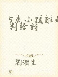 5岁小孩离婚会判给谁