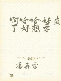 啊哈哈好爽高潮了好想要