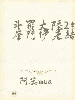 斗罗大陆2绝世唐门伊老结局