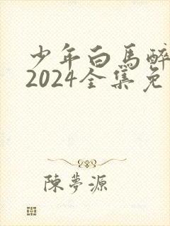 少年白马醉春风2024全集免费观看封面