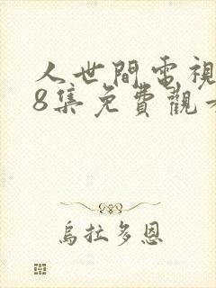 人世间电视剧58集免费观看高清