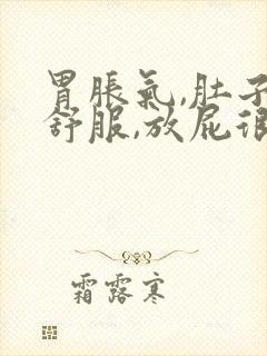 胃胀气,肚子不舒服,放屁很多什么原因