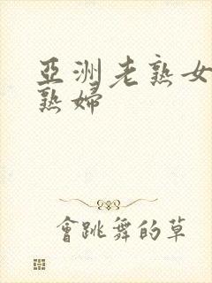 亚洲老熟女 老熟妇