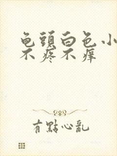 龟头白色小疙瘩不疼不痒