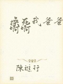 操死我爸爸啊啊啊啊