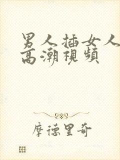 男人插女人下面高潮视频