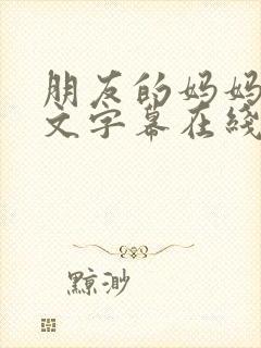 朋友的妈妈2中文字幕在线观看