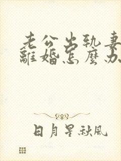 老公出轨妻子想离婚怎么办