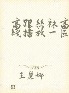 高跟丝袜高清在线播放一区二区