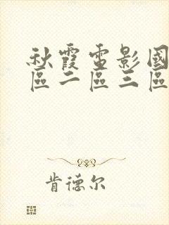 秋霞电影国产一区二区三区