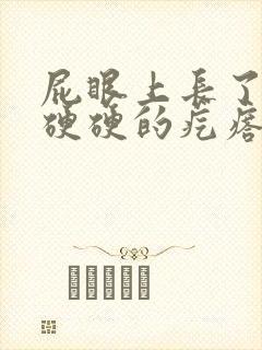 屁眼上长了一个硬硬的疙瘩