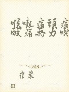 喉咙痛头痛全身酸痛无力吃什么药