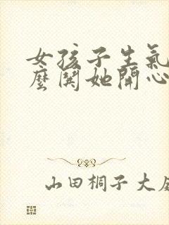 女孩子生气啦怎么哄她开心