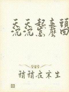 天天起来头昏昏沉沉怎么回事