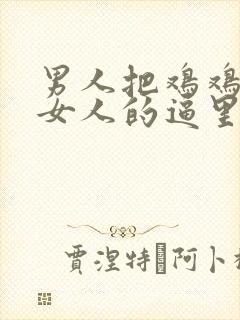 男人把鸡鸡插入女人的逼里