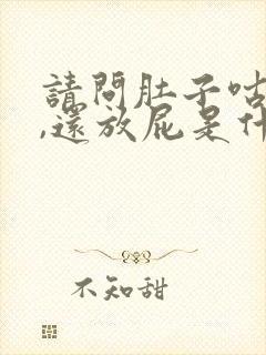 请问肚子咕咕叫,还放屁是什么原因,谢谢