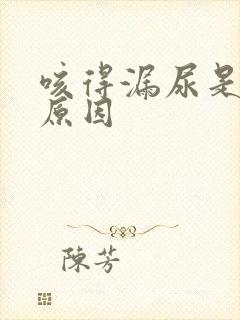 咳得漏尿是什么原因