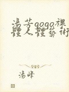 汤芳gogo裸体人体艺术出位视频摄影播放