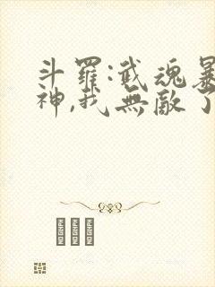 斗罗:武魂暴龙神,我无敌了