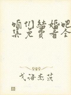 咱们结婚吧50集免费看全集