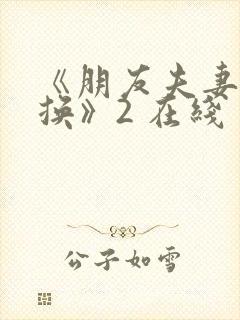 《朋友夫妻:交换》2 在线