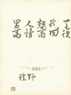 男人想我了怎么高情商回复他