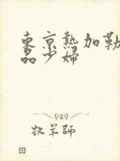 东京热加勒比精品少妇