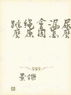 跳绳会漏尿是什么原因怎么办