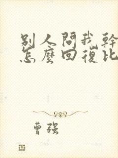 别人问我干嘛呢怎么回复比较幽默