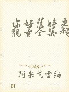 你好旧时光免费观看全集超清