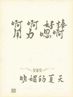 啊 啊 好棒 用力 嗯啊