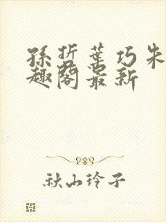 孙哲叶巧朱颜笔趣阁最新