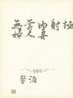 无套内射极品少妇人妻