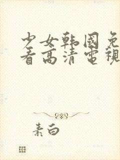 少女韩国免费观看高清电视剧动漫