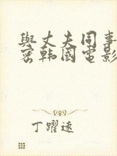 与丈夫同事的秘密韩国电影