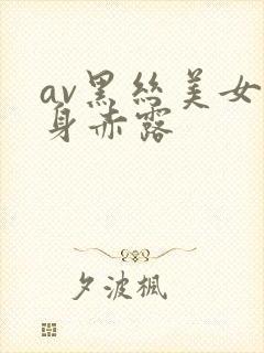 av黑丝美女全身赤露