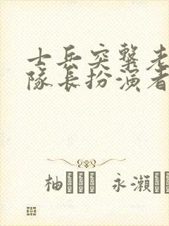 士兵突击老a大队长扮演者
