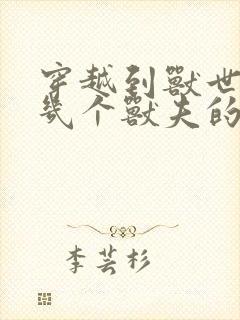 穿越到兽世有好几个兽夫的小说