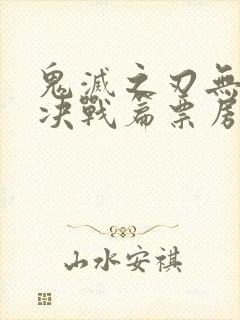 鬼灭之刃无限城决战篇票房