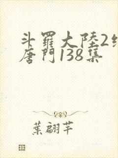斗罗大陆2绝世唐门138集