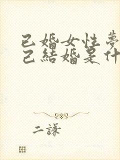 已婚女性梦见自己结婚是什么征兆