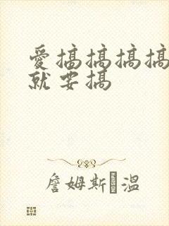 爱搞搞搞搞就搞就要搞