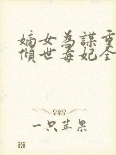 嫡女为谋重生之倾世毒妃全文免费阅读