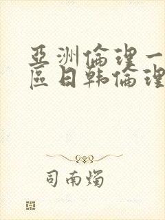 亚洲伦理一区二区日韩伦理片