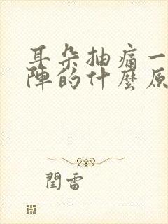 耳朵抽痛一阵一阵的什么原因