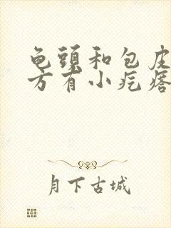 龟头和包皮的地方有小疙瘩