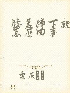 膝盖蹲下就疼是怎么回事