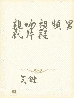 亲吻视频男女吻戏片段