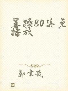 暴躁80集免费播放