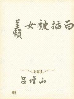 美女被插白浆视频